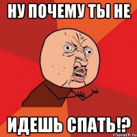 Ну почему ты не Идешь спать!?