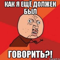 как я ещё должен был говорить?!