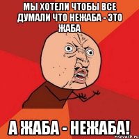 мы хотели чтобы все думали что нежаба - это жаба а жаба - нежаба!