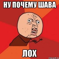 ну почему шава ЛОХ