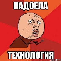 Надоела технология