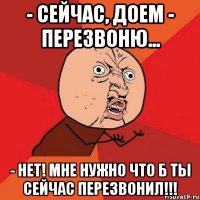 - Сейчас, доем - перезвоню... - Нет! Мне нужно что б ты сейчас перезвонил!!!