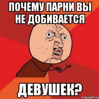 почему парни вы не добивается девушек?