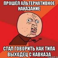 прошёл альтернативное наказание стал говорить как типа выходец с Кавказа