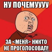 Ну почемуууу за <меня> никто не проголосовал!