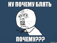 НУ ПОЧЕМУ БЛЯТЬ ПОЧЕМУ???