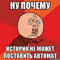 ну почему историк не может поставить автомат