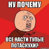 Ну почему все Насти тупые потаскухи?