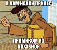 Я ВАМ НАЙКИ ПРИНЕС ПРЯМИКОМ ИЗ ROXXSHOP