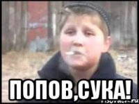  Попов,сука!