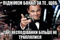 піднімем бокал за те , щоб такі несподіванки більше не траплялися