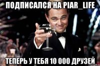 подписался на piar_life теперь у тебя 10 000 друзей