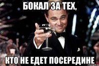 бокал за тех, кто не едет посередине