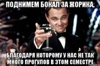 Поднимем бокал за Жорика, благодаря которому у нас не так много прогулов в этом семестре