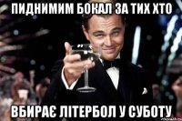 пиднимим бокал за тих хто вбирає літербол у суботу