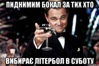 пиднимим бокал за тих хто вибирає літербол в суботу