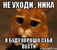 Не уходи , Ника Я буду хорошо себя вести