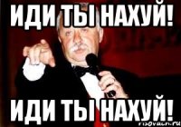 ИДИ ТЫ НАХУЙ! ИДИ ТЫ НАХУЙ!