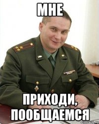 мне приходи, пообщаемся