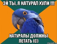 Эй ты, я натурал хули !!! Натуралы должны летать (с)