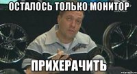 Осталось только монитор прихерачить