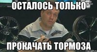 осталось только прокачать тормоза