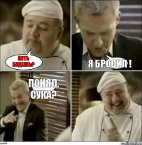 Пить будешь? Я бросил ! Понял, сука?