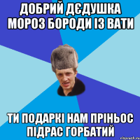 Добрий дєдушка мороз бороди із вати Ти подаркі нам пріньос підрас горбатий