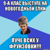 9-А клас выступе на новогодньой ёлки луче всих у фрунзовки!!!