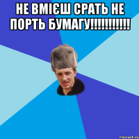 не вмієш срать не порть бумагу!!!!!!!!!!! 