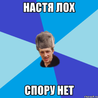 НАстя лох спору нет