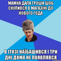 мамка дала гроши шоб скупився в магазіні до нового года в ітозі наїбашився і три дні дома не появлявся