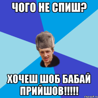 чого не спиш? хочеш шоб бабай прийшов!!!!!