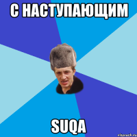 С НАСТУПАЮЩИМ SUQA