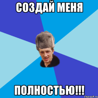 Создай меня ПОЛНОСТЬЮ!!!