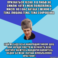 Признаться чесно, я в любві не смилю, хотя у мене появлялись мислі. Но у вас Натаха з Жекою є тема, любона тема, тема сокровенна І хай же буде всьо найкращим чином, шоб вам заряда чувств на вечность всю хватило. Наїжтесь мандарин напийтесь водки, бо Жека І Натаха-влюбльонние крастоки!!