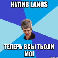 Купив LANOS Теперь всьi ТЬОЛИ МОI