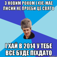 З Новим Роком і хуе-мае Лисий не проеби це свято І хай в 2014 у тебе все буде піхдато