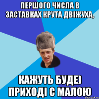 першого числа в Заставках крута двіжуха, кажуть буде) приході с малою