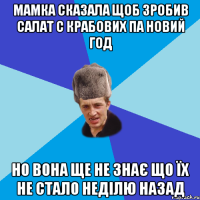 Мамка сказала щоб зробив салат с крабових па Новий Год Но вона ще не знає що їх не стало неділю назад