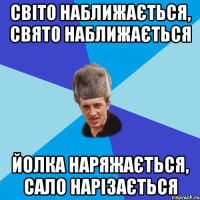 Світо наближається, свято наближається йолка наряжається, сало нарізається