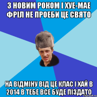 З Новим Роком і хуе-мае Фріл не проеби це свято На Відміну Від це клас І хай в 2014 в тебе все буде піздато