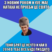 З Новим Роком и хуе-мае Натаха не проеби це свято Твий брат це нечто И хай в 2014 в тебе все буде пиздато