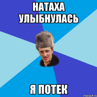 Натаха улыбнулась я потек