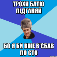 Трохи батю підганяй бо я би вже в'єбав по сто