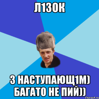 Л1зок З наступающ1м) багато не пий))