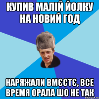 Купив малій йолку на Новий Год Наряжали вмєстє, все время орала шо не так