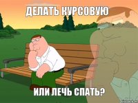 ДЕЛАТЬ КУРСОВУЮ ИЛИ ЛЕЧЬ СПАТЬ?