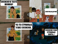 Сосиску в тесте можно? Конечно,на,держи! Че-то странные у вас сосиски.. Сосиски у нас странные блять..!