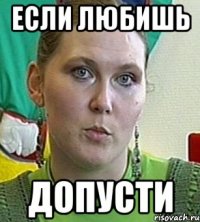 ЕСЛИ ЛЮБИШЬ ДОПУСТИ